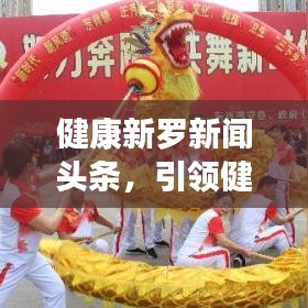 健康新羅新聞?lì)^條，引領(lǐng)健康生活風(fēng)尚標(biāo)