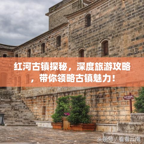 紅河古鎮(zhèn)探秘，深度旅游攻略，帶你領(lǐng)略古鎮(zhèn)魅力！