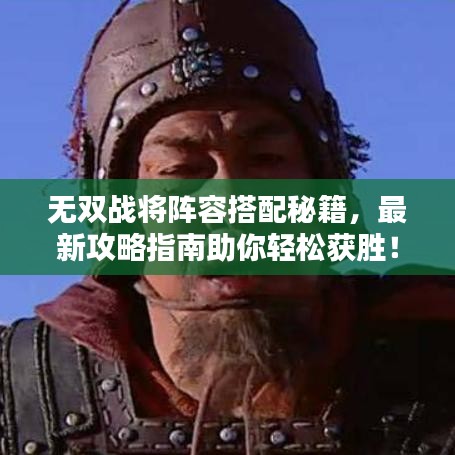 無(wú)雙戰(zhàn)將陣容搭配秘籍，最新攻略指南助你輕松獲勝！