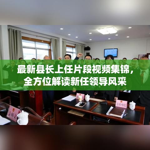 最新縣長上任片段視頻集錦，全方位解讀新任領(lǐng)導(dǎo)風(fēng)采