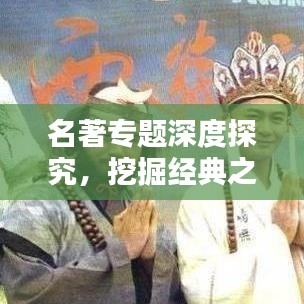 名著專題深度探究，挖掘經(jīng)典之作的無窮魅力