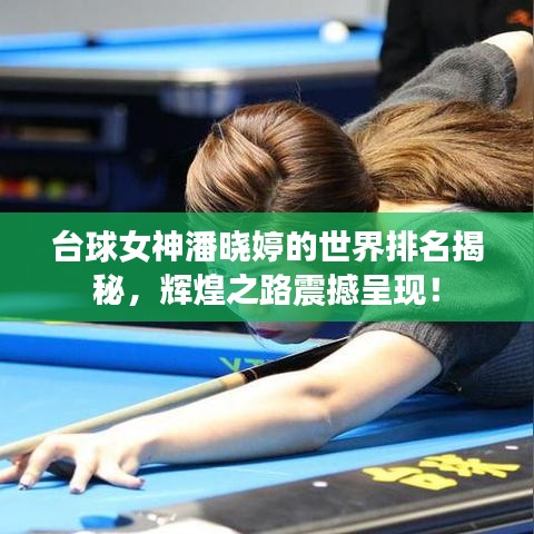 臺(tái)球女神潘曉婷的世界排名揭秘，輝煌之路震撼呈現(xiàn)！