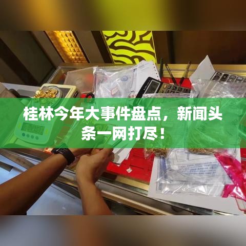 桂林今年大事件盤點，新聞頭條一網(wǎng)打盡！