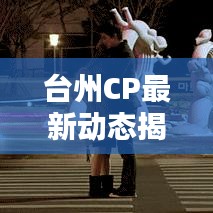 臺州CP最新動態(tài)揭秘，今日要聞與新鮮資訊（xx年xx月xx日速覽）