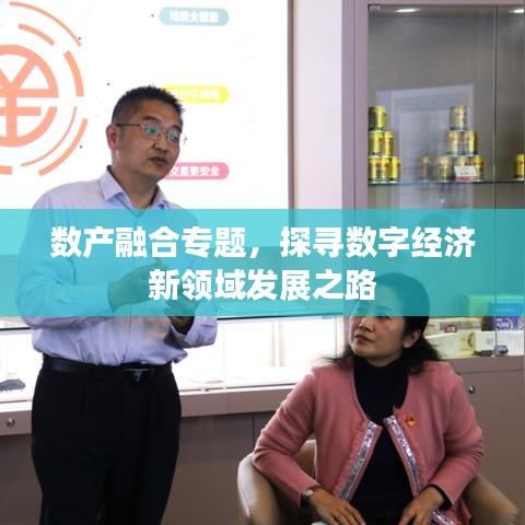 數(shù)產(chǎn)融合專題，探尋數(shù)字經(jīng)濟(jì)新領(lǐng)域發(fā)展之路