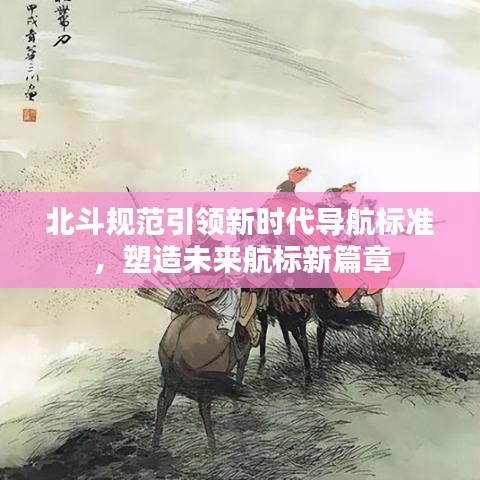 北斗規(guī)范引領(lǐng)新時(shí)代導(dǎo)航標(biāo)準(zhǔn)，塑造未來航標(biāo)新篇章