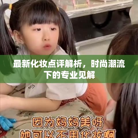 最新化妝點(diǎn)評(píng)解析，時(shí)尚潮流下的專(zhuān)業(yè)見(jiàn)解