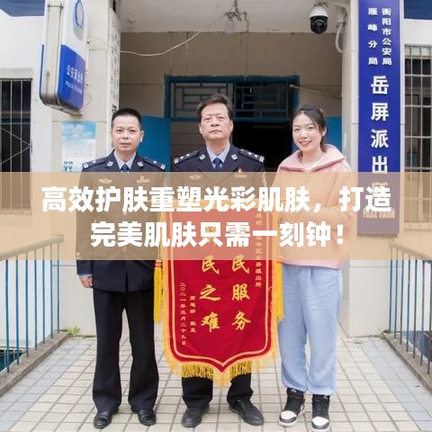 高效護(hù)膚重塑光彩肌膚，打造完美肌膚只需一刻鐘！