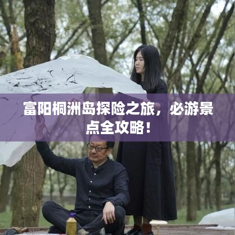 富陽桐洲島探險之旅，必游景點(diǎn)全攻略！