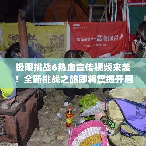 極限挑戰(zhàn)6熱血宣傳視頻來襲！全新挑戰(zhàn)之旅即將震撼開啟！