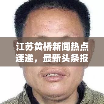 江蘇黃橋新聞熱點(diǎn)速遞，最新頭條報道！