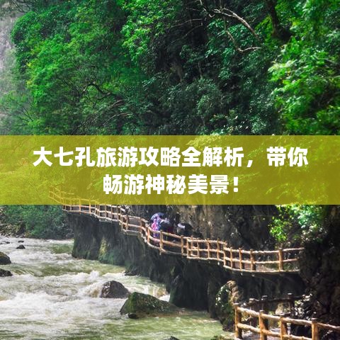 大七孔旅游攻略全解析，帶你暢游神秘美景！