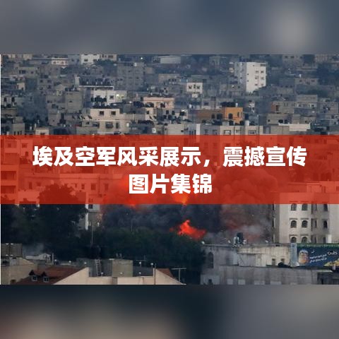 埃及空軍風采展示，震撼宣傳圖片集錦
