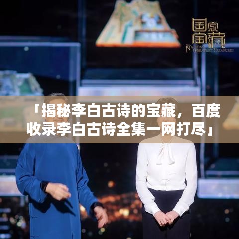 「揭秘李白古詩(shī)的寶藏，百度收錄李白古詩(shī)全集一網(wǎng)打盡」