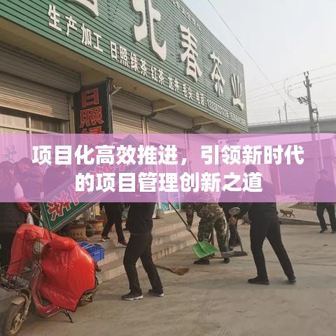 項(xiàng)目化高效推進(jìn)，引領(lǐng)新時(shí)代的項(xiàng)目管理創(chuàng)新之道