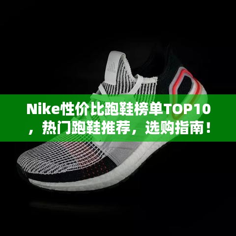 Nike性價(jià)比跑鞋榜單TOP10，熱門跑鞋推薦，選購指南！