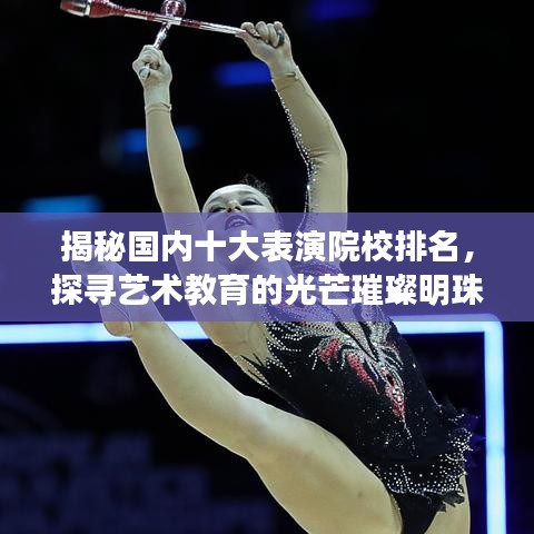 揭秘國(guó)內(nèi)十大表演院校排名，探尋藝術(shù)教育的光芒璀璨明珠
