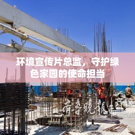 環(huán)境宣傳片總監(jiān)，守護(hù)綠色家園的使命擔(dān)當(dāng)