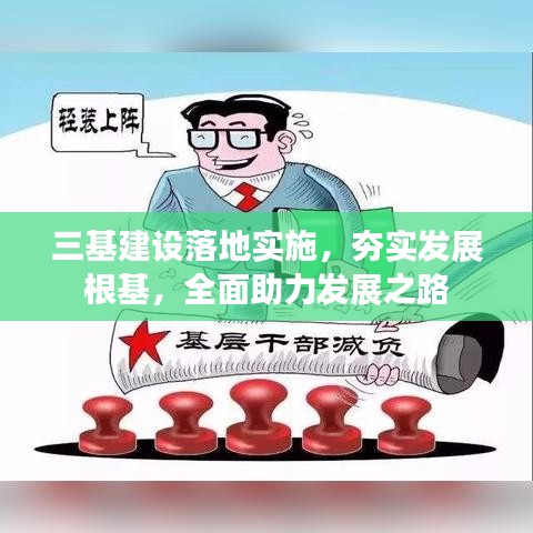 三基建設(shè)落地實施，夯實發(fā)展根基，全面助力發(fā)展之路