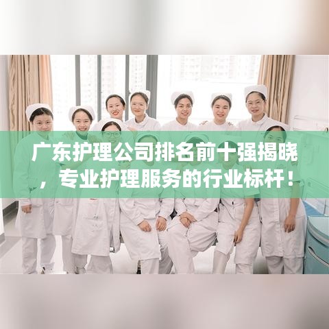 廣東護(hù)理公司排名前十強(qiáng)揭曉，專業(yè)護(hù)理服務(wù)的行業(yè)標(biāo)桿！