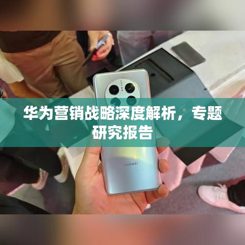 華為營(yíng)銷戰(zhàn)略深度解析，專題研究報(bào)告