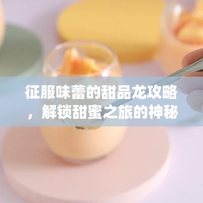 征服味蕾的甜品龍攻略，解鎖甜蜜之旅的神秘密碼！