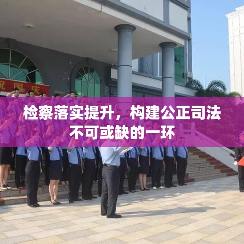 檢察落實(shí)提升，構(gòu)建公正司法不可或缺的一環(huán)