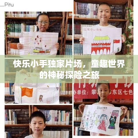 快樂(lè)小手獨(dú)家片場(chǎng)，童趣世界的神秘探險(xiǎn)之旅