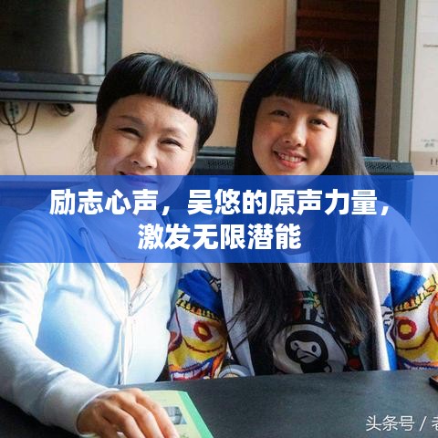 勵志心聲，吳悠的原聲力量，激發(fā)無限潛能