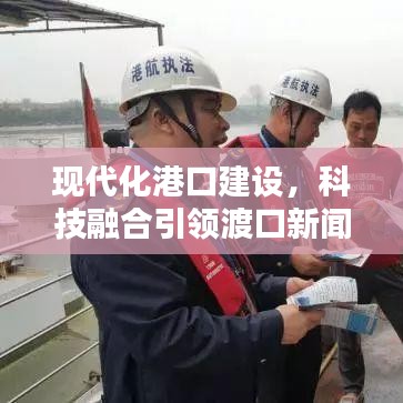 現(xiàn)代化港口建設(shè)，科技融合引領(lǐng)渡口新聞?lì)^條新篇章