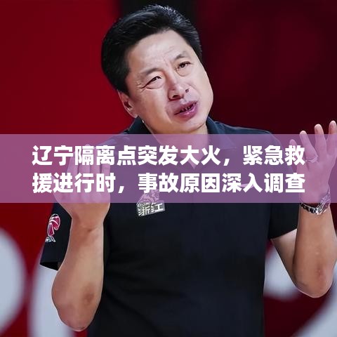 遼寧隔離點突發(fā)大火，緊急救援進(jìn)行時，事故原因深入調(diào)查