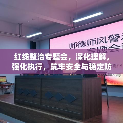 紅線整治專題會，深化理解，強(qiáng)化執(zhí)行，筑牢安全與穩(wěn)定防線