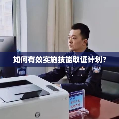 如何有效實(shí)施技能取證計(jì)劃？