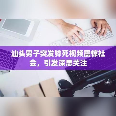汕頭男子突發(fā)猝死視頻震驚社會，引發(fā)深思關(guān)注