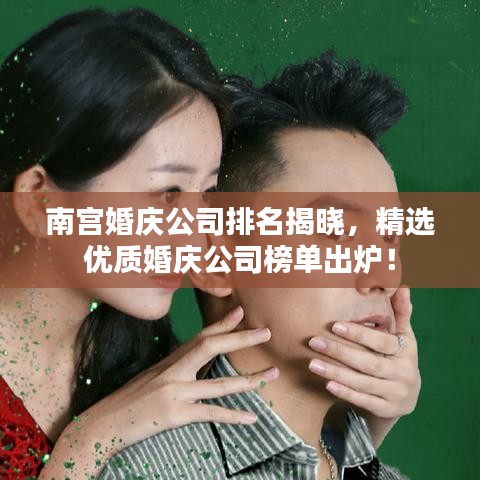 南宮婚慶公司排名揭曉，精選優(yōu)質(zhì)婚慶公司榜單出爐！
