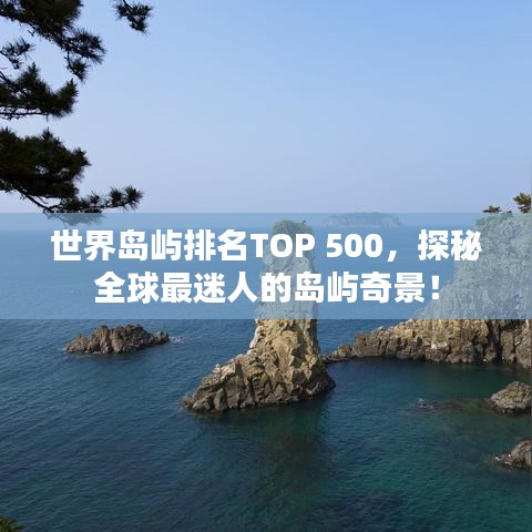 世界島嶼排名TOP 500，探秘全球最迷人的島嶼奇景！