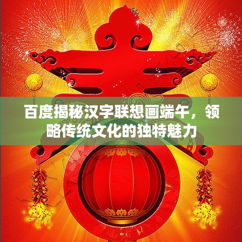 百度揭秘漢字聯(lián)想畫端午，領(lǐng)略傳統(tǒng)文化的獨(dú)特魅力