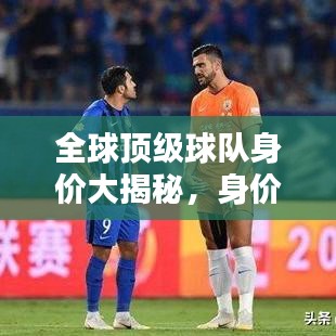 全球頂級球隊身價大揭秘，身價排名與世界排名深度解析！