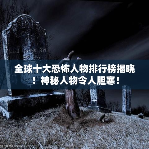 全球十大恐怖人物排行榜揭曉！神秘人物令人膽寒！