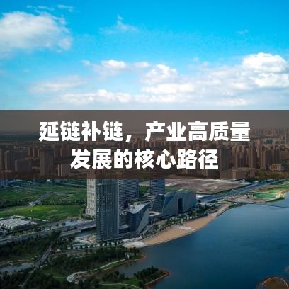 延鏈補鏈，產(chǎn)業(yè)高質量發(fā)展的核心路徑