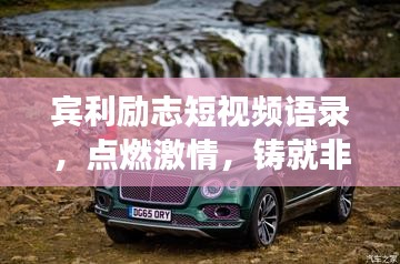 賓利勵(lì)志短視頻語(yǔ)錄，點(diǎn)燃激情，鑄就非凡人生之旅