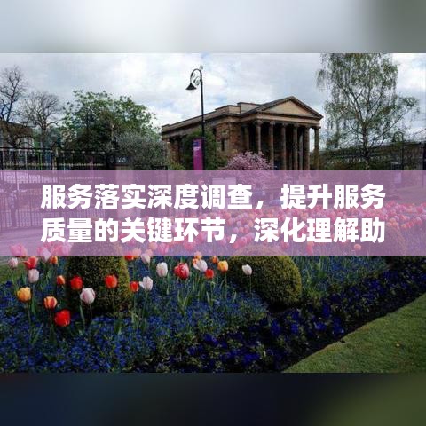 服務(wù)落實深度調(diào)查，提升服務(wù)質(zhì)量的關(guān)鍵環(huán)節(jié)，深化理解助力卓越服務(wù)