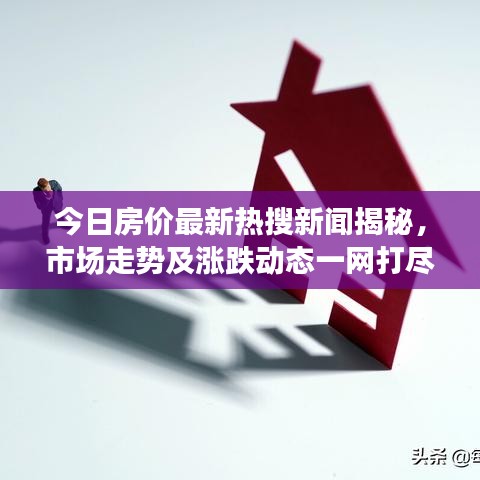 今日房價最新熱搜新聞揭秘，市場走勢及漲跌動態(tài)一網(wǎng)打盡！
