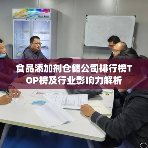 食品添加劑倉儲公司排行榜TOP榜及行業(yè)影響力解析