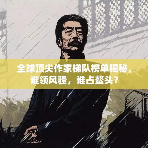 全球頂尖作家梯隊榜單揭秘，誰領(lǐng)風(fēng)騷，誰占鰲頭？