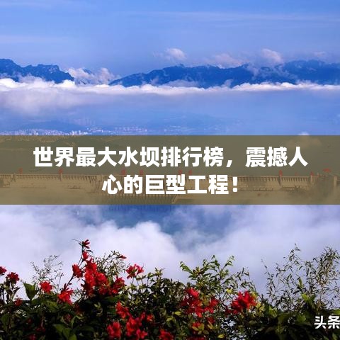 世界最大水壩排行榜，震撼人心的巨型工程！