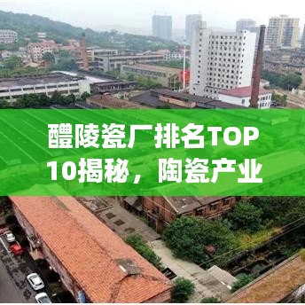醴陵瓷廠排名TOP10揭秘，陶瓷產(chǎn)業(yè)領軍者重磅出爐！