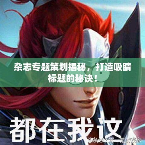 雜志專題策劃揭秘，打造吸睛標(biāo)題的秘訣！