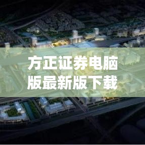 方正證券電腦版最新版下載，便捷投資，輕松上手，一觸即發(fā)