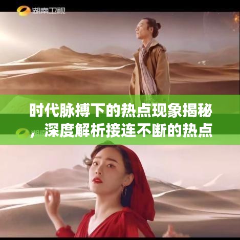 時代脈搏下的熱點現(xiàn)象揭秘，深度解析接連不斷的熱點事件